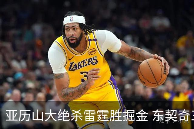 亚历山大绝杀雷霆胜掘金 东契奇三双率队取胜
