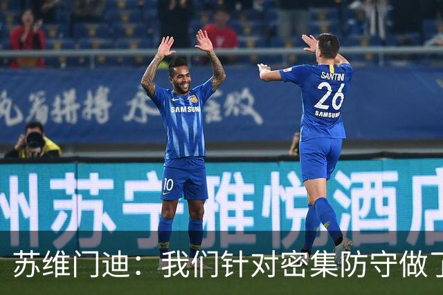 苏维门迪：我们针对密集防守做了专项演练，已经做好了应对的准备